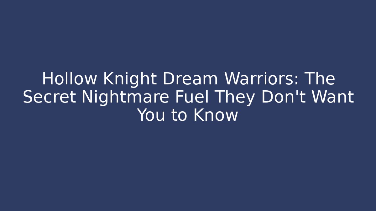 Hollow Knight Dream Warriors: The Secret Nightmare Fuel They Don’t Want You to Know