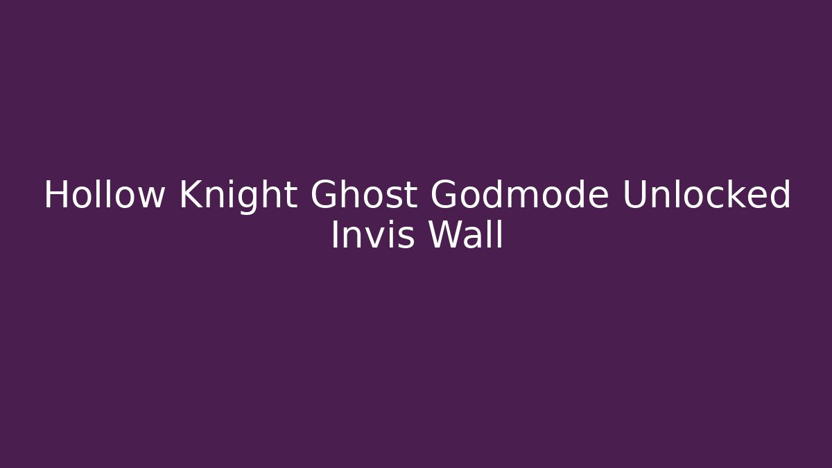 Hollow Knight Ghost Godmode Unlocked Invis Wall