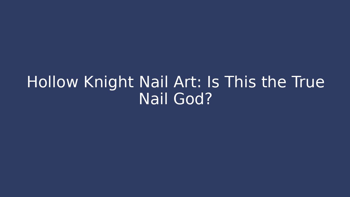 Hollow Knight Nail Art: Is This the True Nail God?