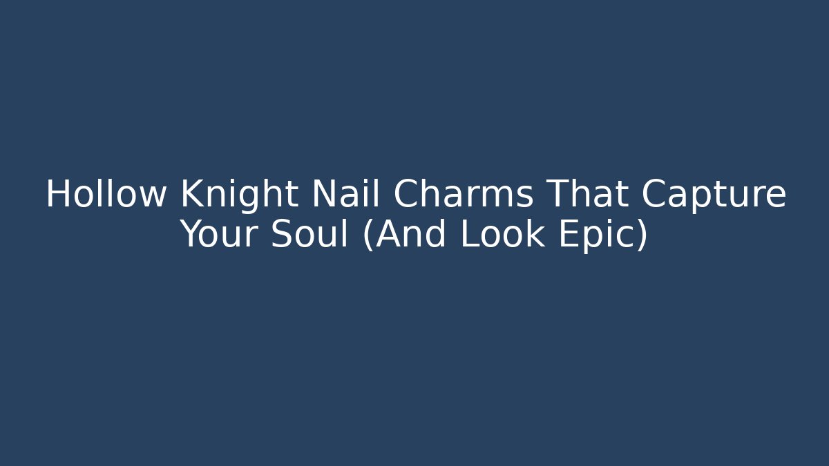 Hollow Knight Nail Charms That Capture Your Soul (And Look Epic) - Andrea Zevedo