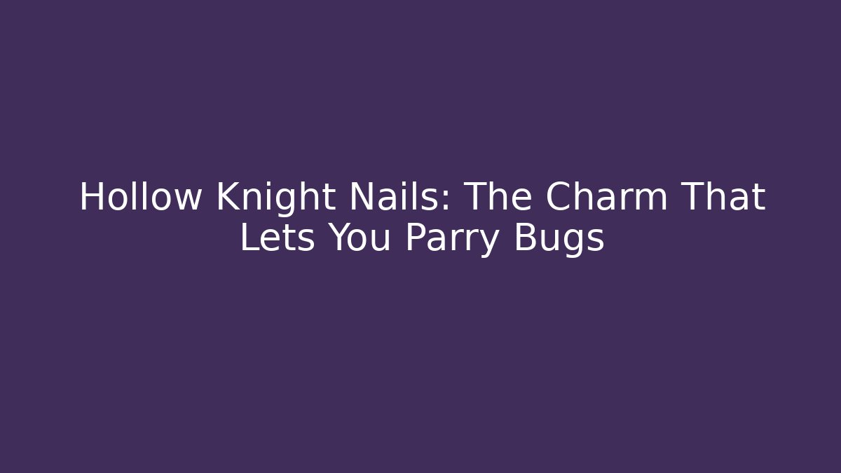 Hollow Knight Nails: The Charm That Lets You Parry Bugs