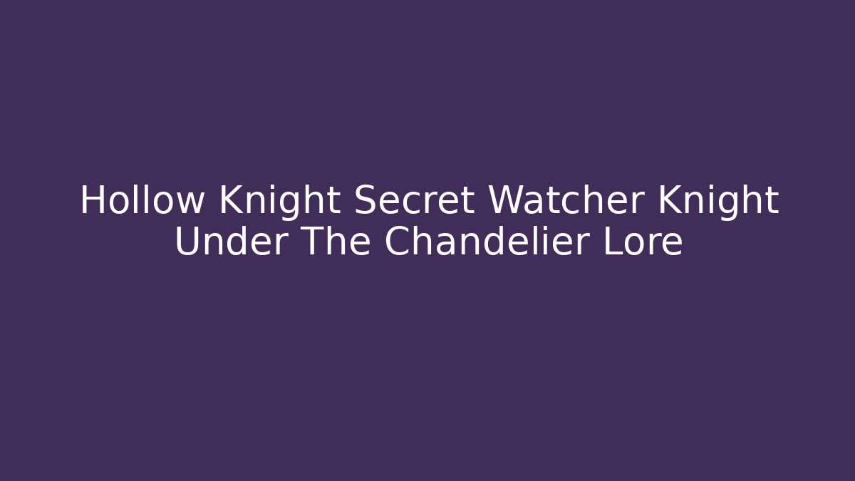 Hollow Knight Secret Watcher Knight Under The Chandelier Lore