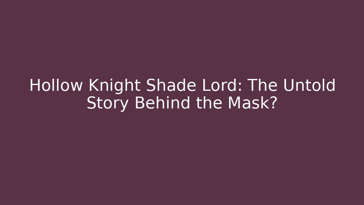 Hollow Knight Shade Lord: The Untold Story Behind the Mask?