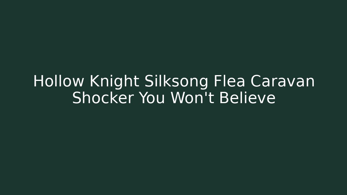 Hollow Knight Silksong Flea Caravan Shocker You Won't Believe