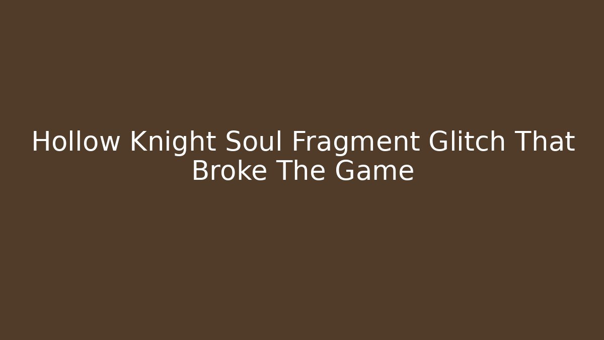 Hollow Knight Soul Fragment Glitch That Broke The Game