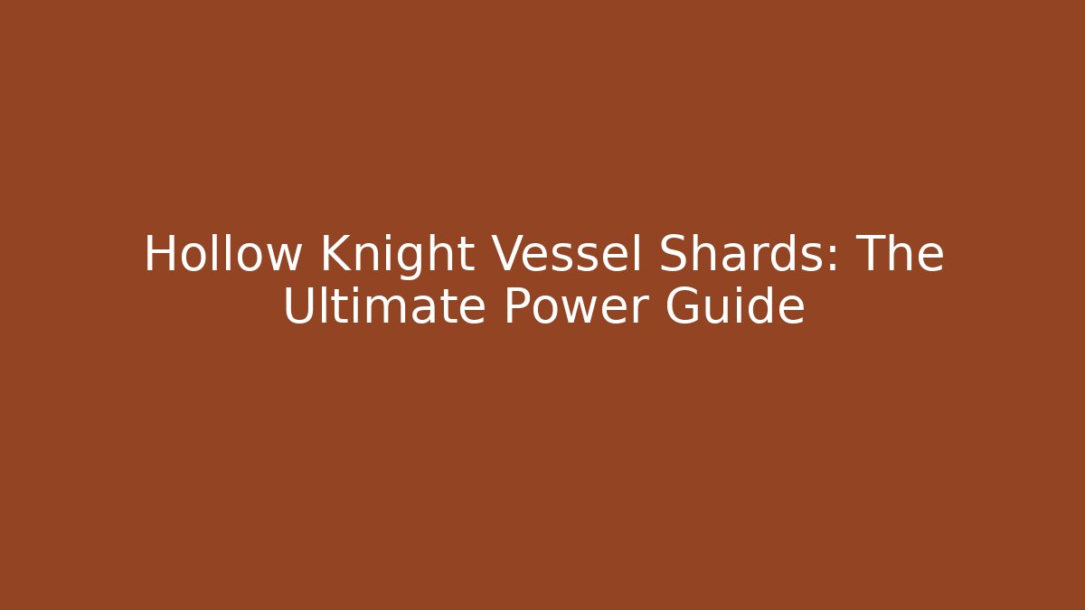 Hollow Knight Vessel Shards: The Ultimate Power Guide