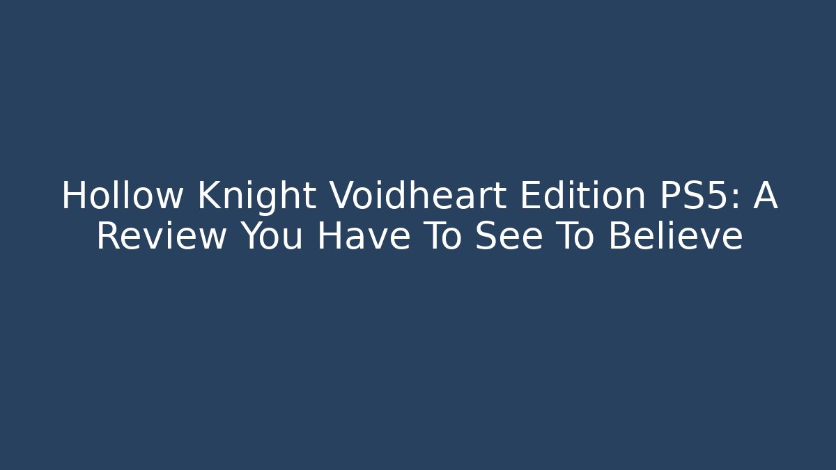 Hollow Knight Voidheart Edition PS5: A Review You Have To See To Believe