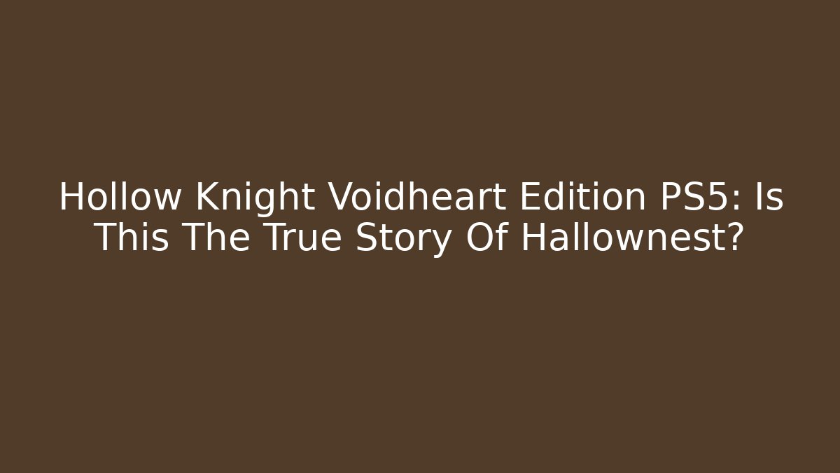 Hollow Knight Voidheart Edition PS5: Is This The True Story Of Hallownest?