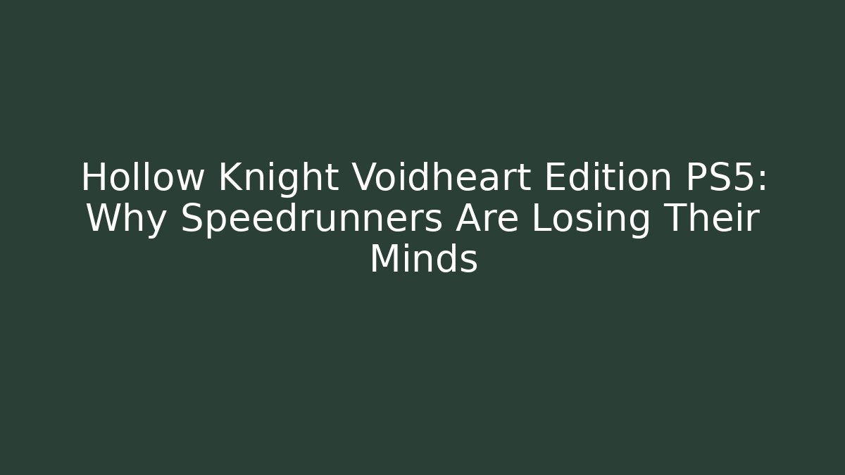 Hollow Knight Voidheart Edition PS5: Why Speedrunners Are Losing Their Minds