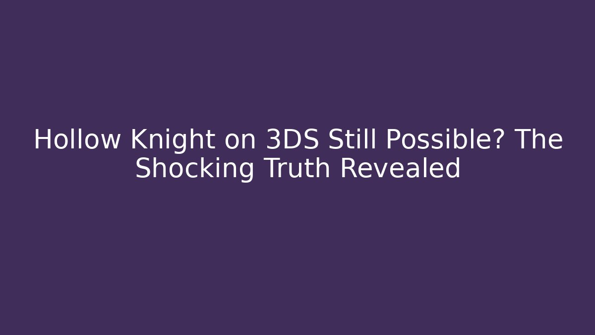 Hollow Knight on 3DS Still Possible? The Shocking Truth Revealed