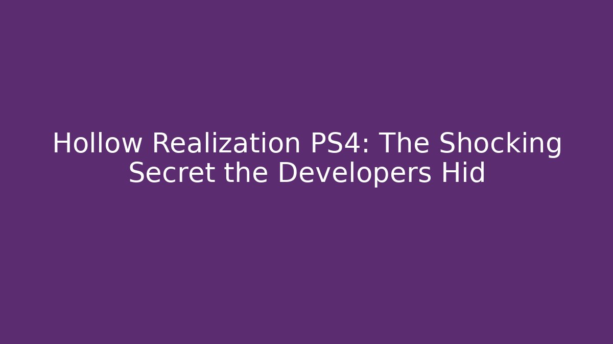 Hollow Realization PS4: The Shocking Secret the Developers Hid