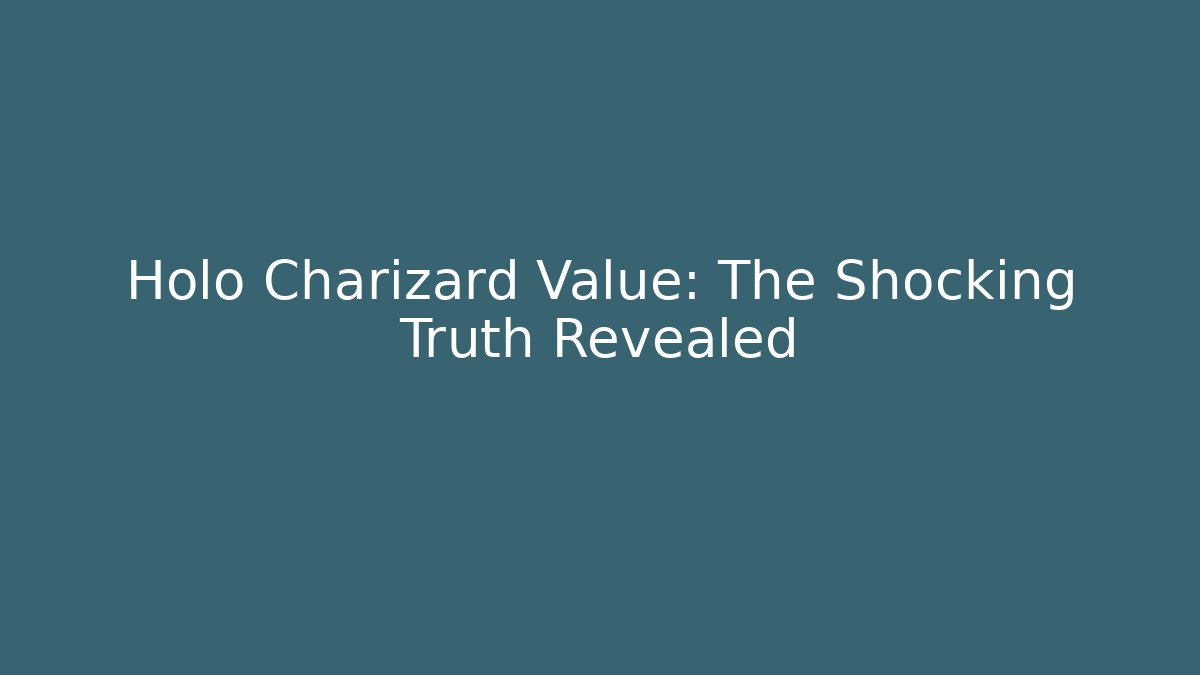 Holo Charizard Value: The Shocking Truth Revealed