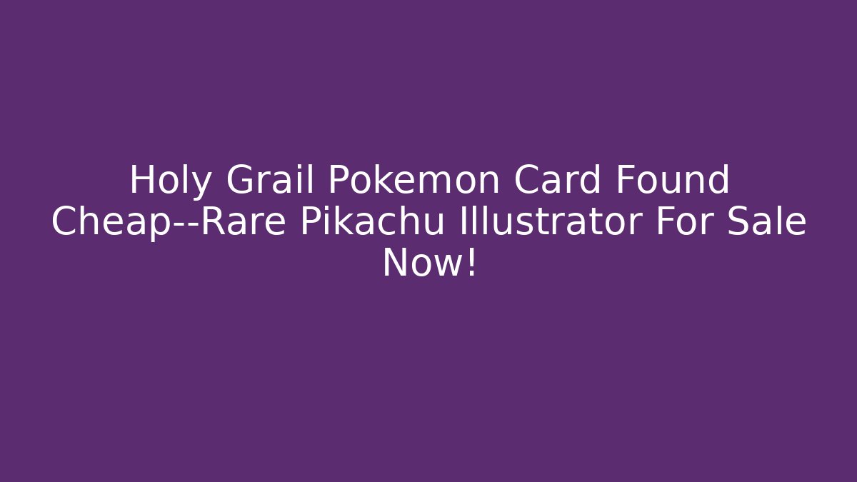 Holy Grail Pokémon Card Found Cheap—Rare Pikachu Illustrator For Sale Now!