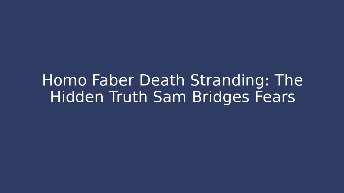 Homo Faber Death Stranding: The Hidden Truth Sam Bridges Fears
