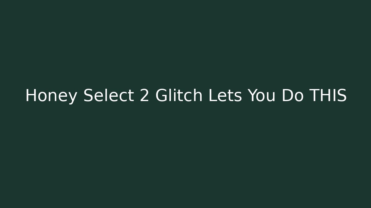 Honey Select 2 Glitch Lets You Do THIS