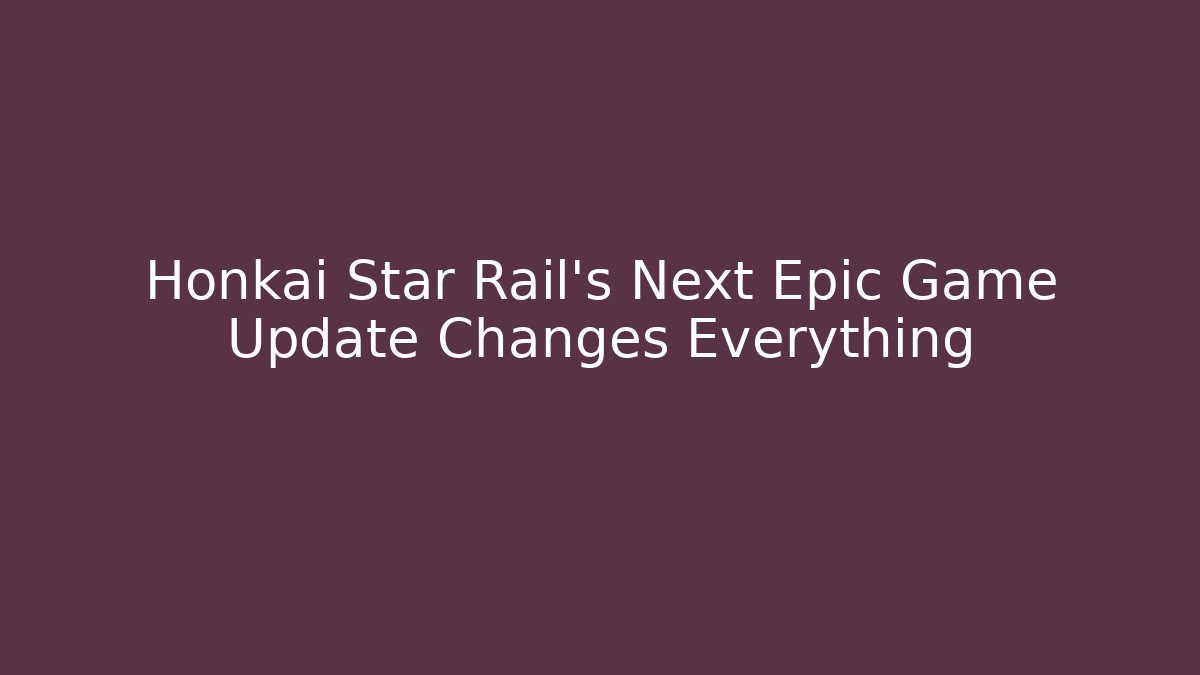 Honkai Star Rail’s Next Epic Game Update Changes Everything - Andrea Zevedo