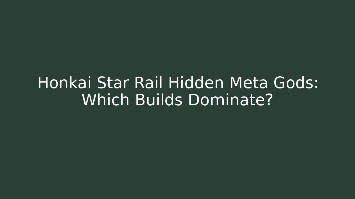 Honkai Star Rail Hidden Meta Gods: Which Builds Dominate?