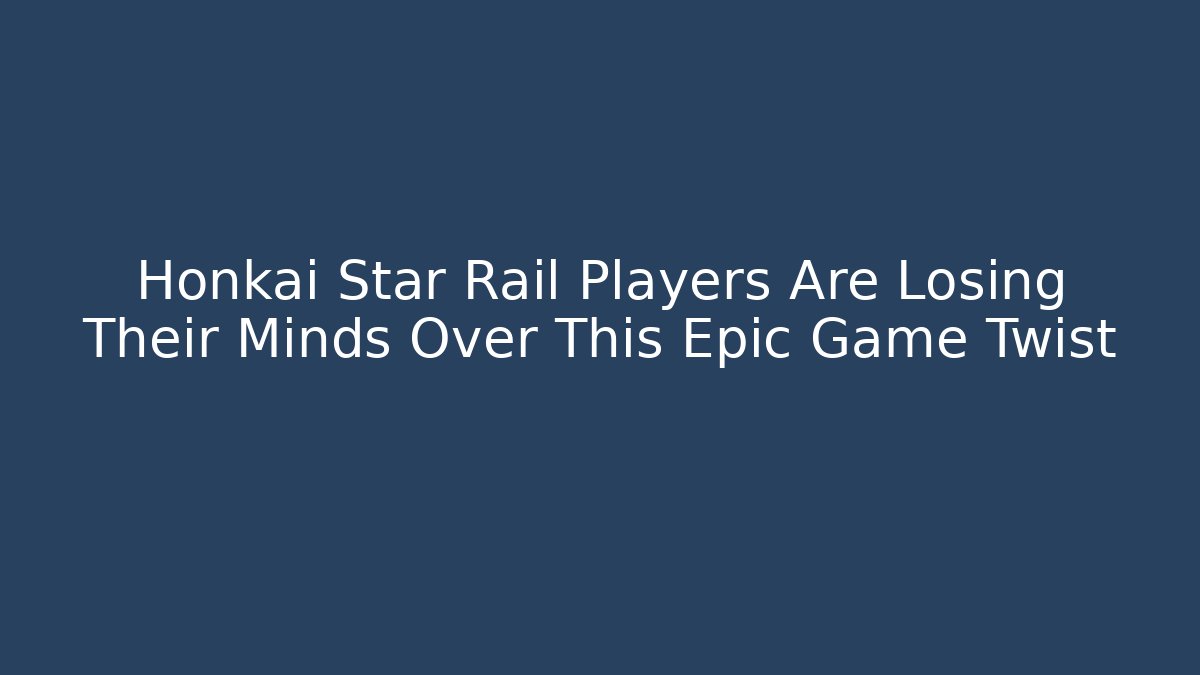 Honkai Star Rail Players Are Losing Their Minds Over This Epic Game Twist