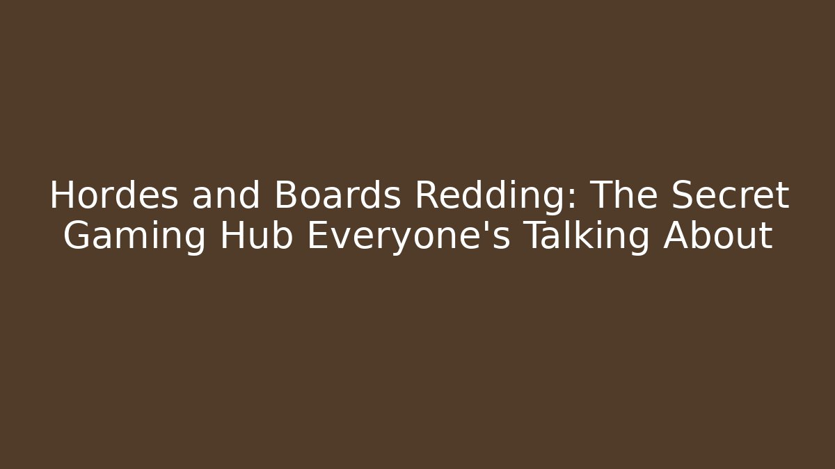 Hordes and Boards Redding: The Secret Gaming Hub Everyone’s Talking About