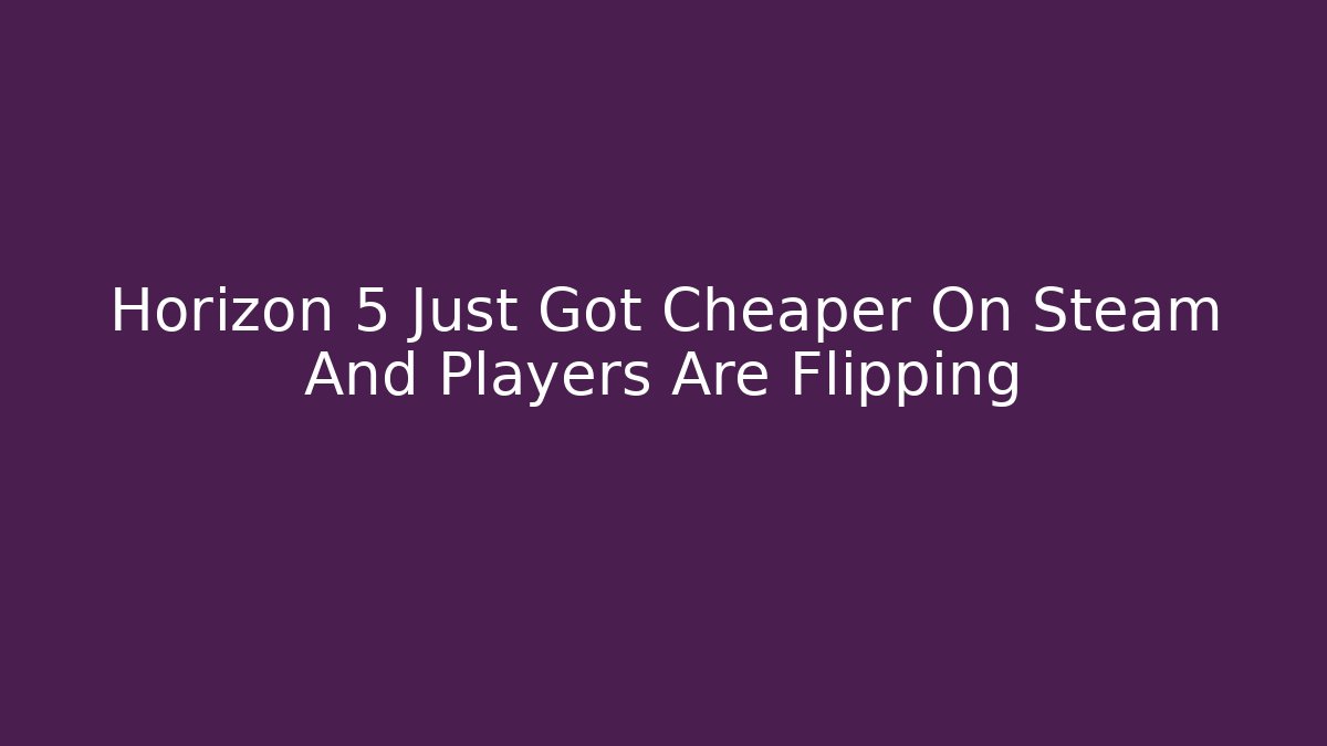 Horizon 5 Just Got Cheaper On Steam And Players Are Flipping