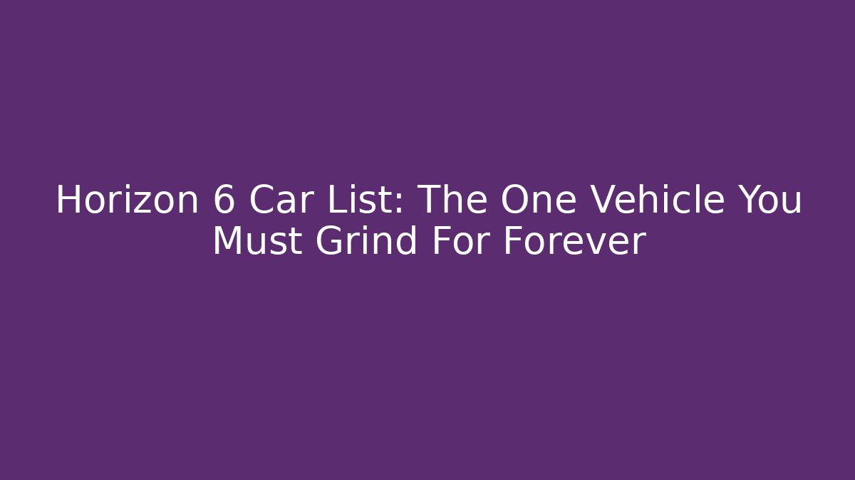 Horizon 6 Car List: The One Vehicle You Must Grind For Forever
