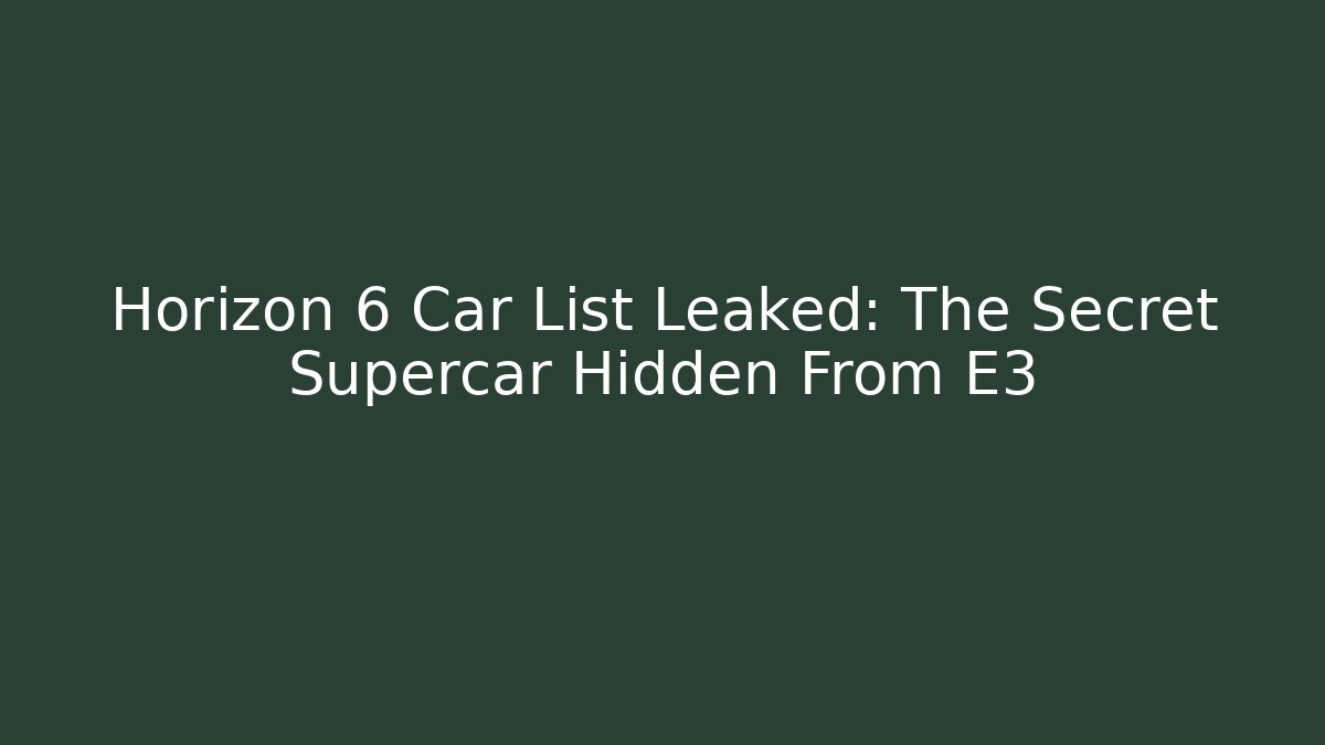 Horizon 6 Car List Leaked: The Secret Supercar Hidden From E3