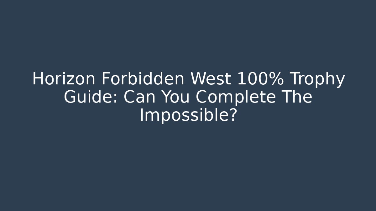 Horizon Forbidden West 100% Trophy Guide: Can You Complete The Impossible?