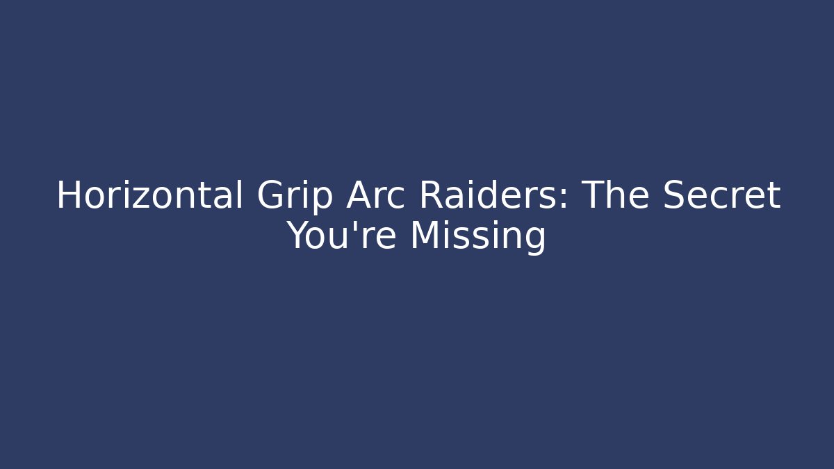 Horizontal Grip Arc Raiders: The Secret You’re Missing