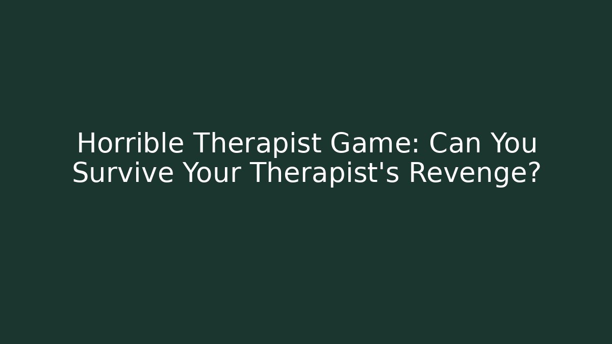 Horrible Therapist Game: Can You Survive Your Therapist’s Revenge?
