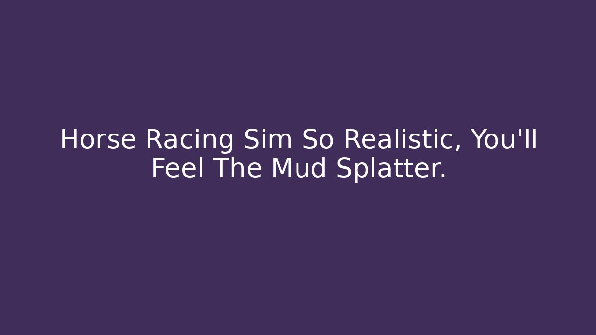 Horse Racing Sim So Realistic, You'll Feel The Mud Splatter.