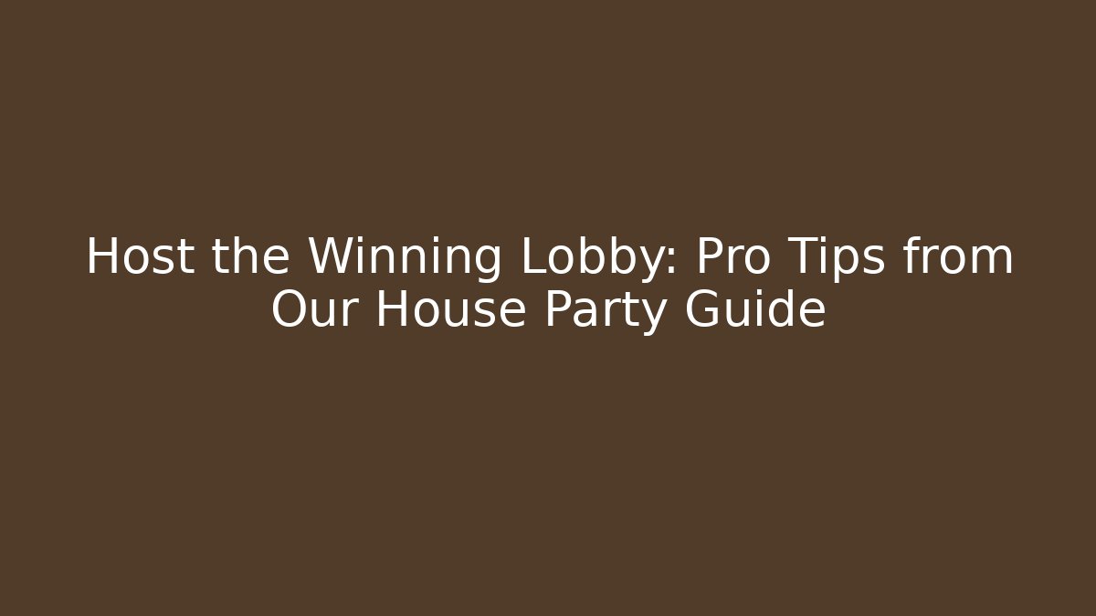 Host the Winning Lobby: Pro Tips from Our House Party Guide