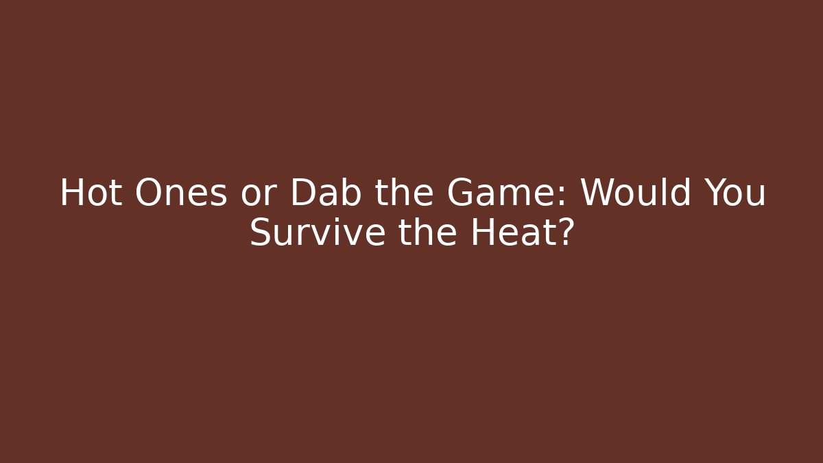 Hot Ones or Dab the Game: Would You Survive the Heat?
