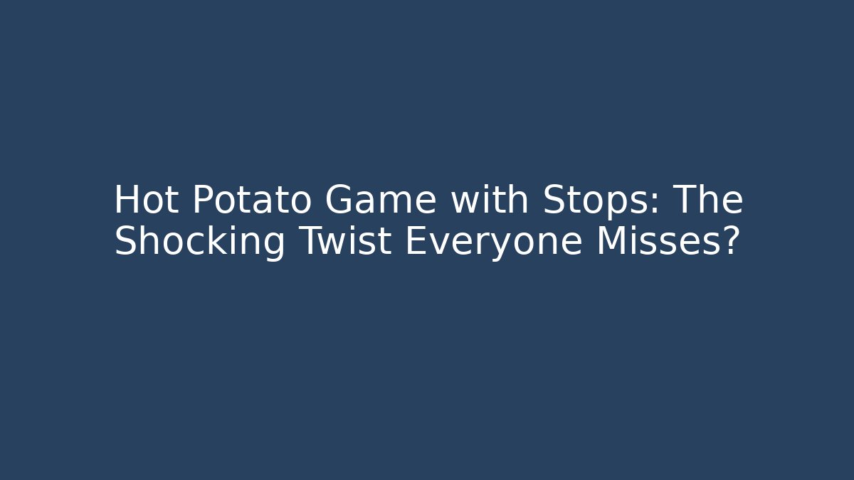Hot Potato Game with Stops: The Shocking Twist Everyone Misses?