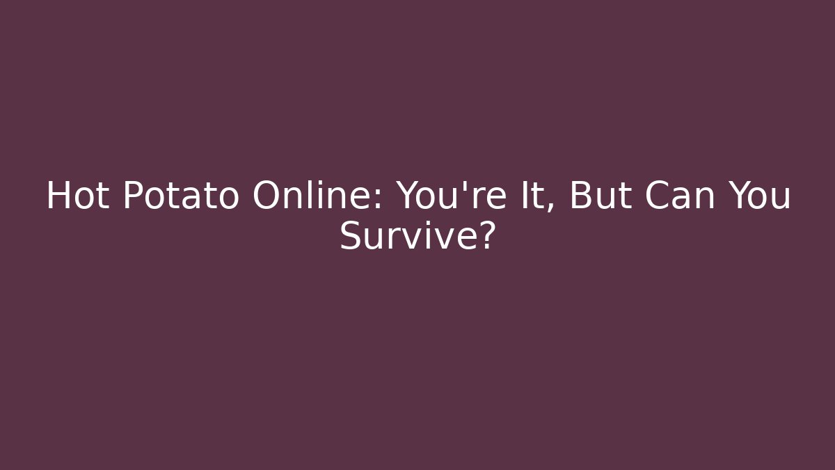Hot Potato Online: You're It, But Can You Survive?