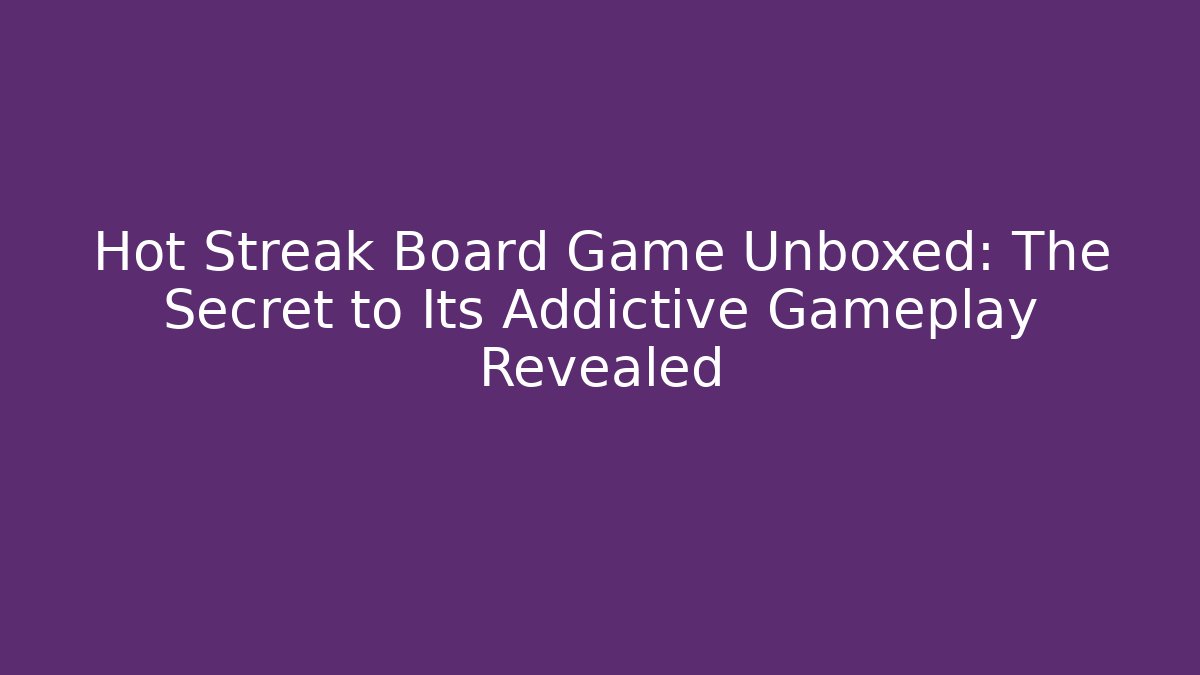 Hot Streak Board Game Unboxed: The Secret to Its Addictive Gameplay Revealed