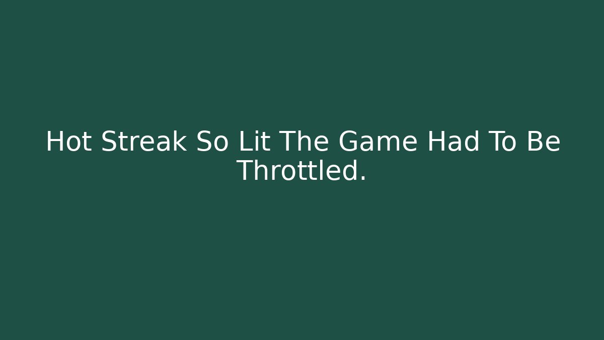Hot Streak So Lit The Game Had To Be Throttled.