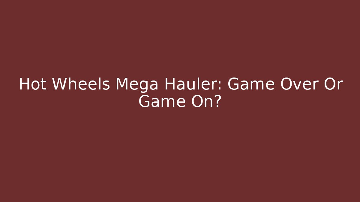 Hot Wheels Mega Hauler: Game Over Or Game On?