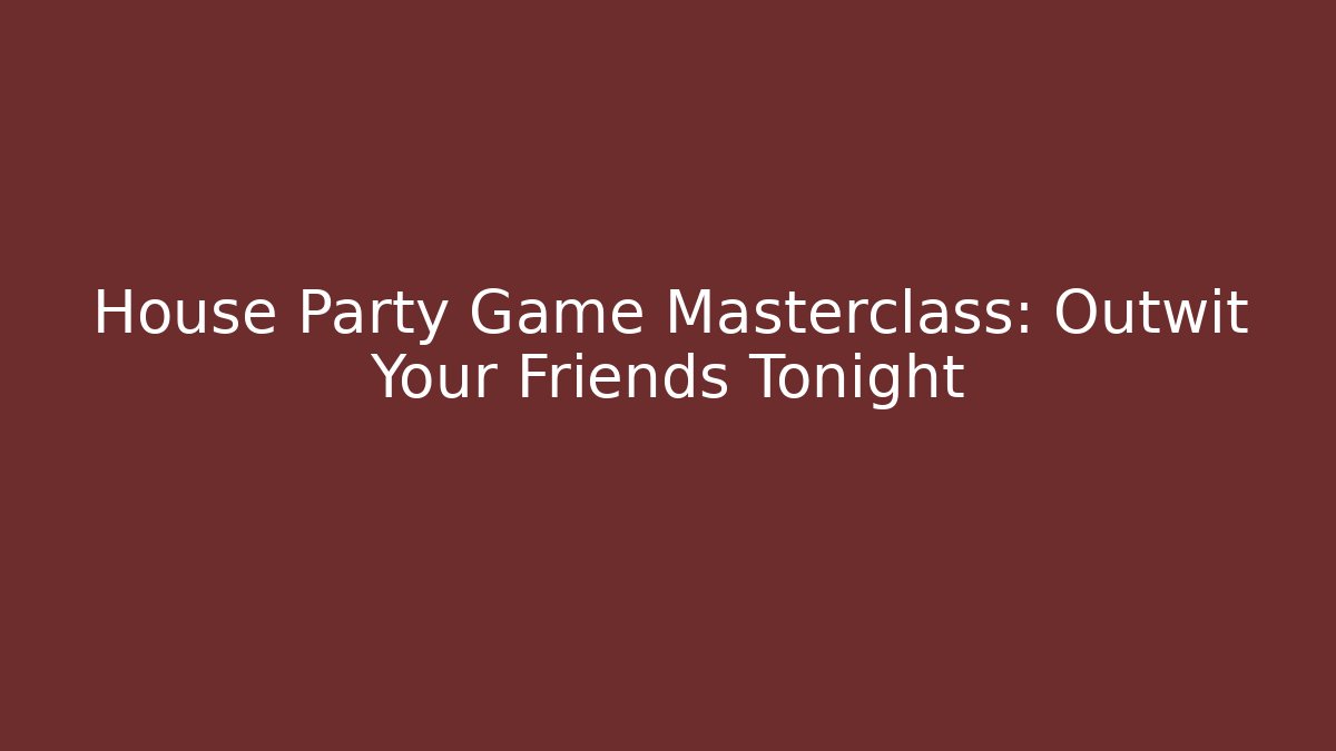 House Party Game Masterclass: Outwit Your Friends Tonight