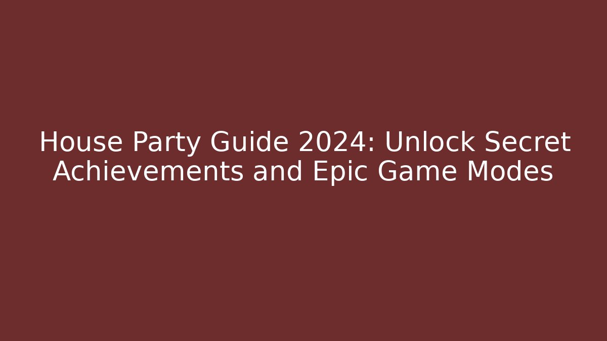 House Party Guide 2024: Unlock Secret Achievements and Epic Game Modes