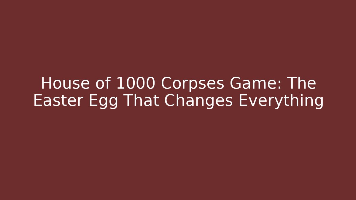 House of 1000 Corpses Game: The Easter Egg That Changes Everything