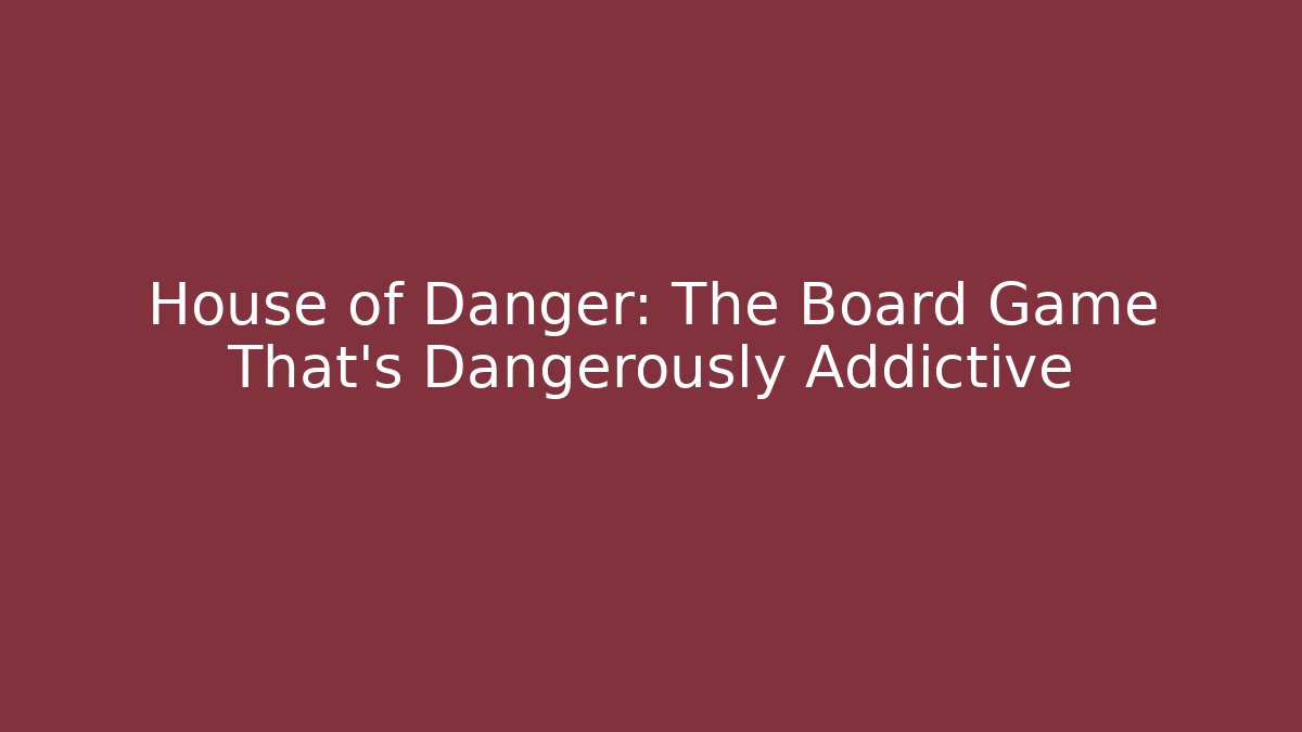 House of Danger: The Board Game That's Dangerously Addictive