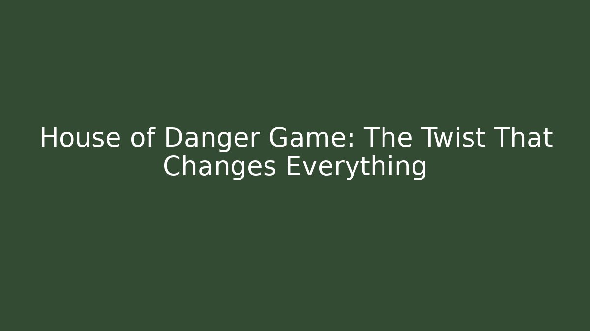 House of Danger Game: The Twist That Changes Everything