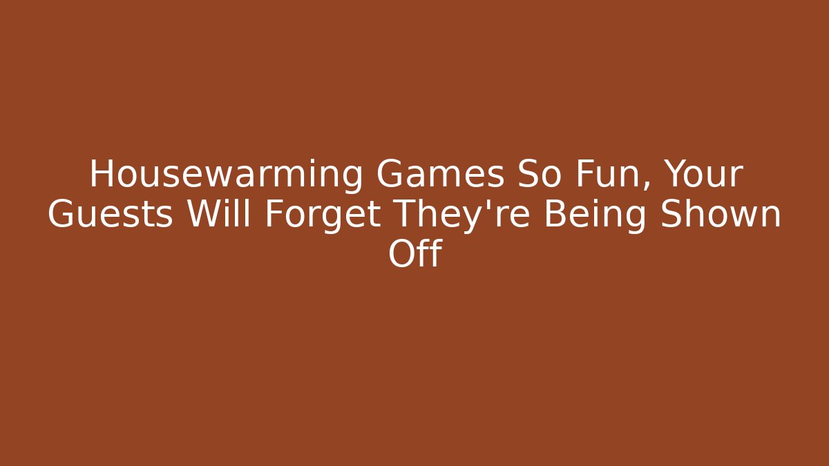 Housewarming Games So Fun, Your Guests Will Forget They're Being Shown Off