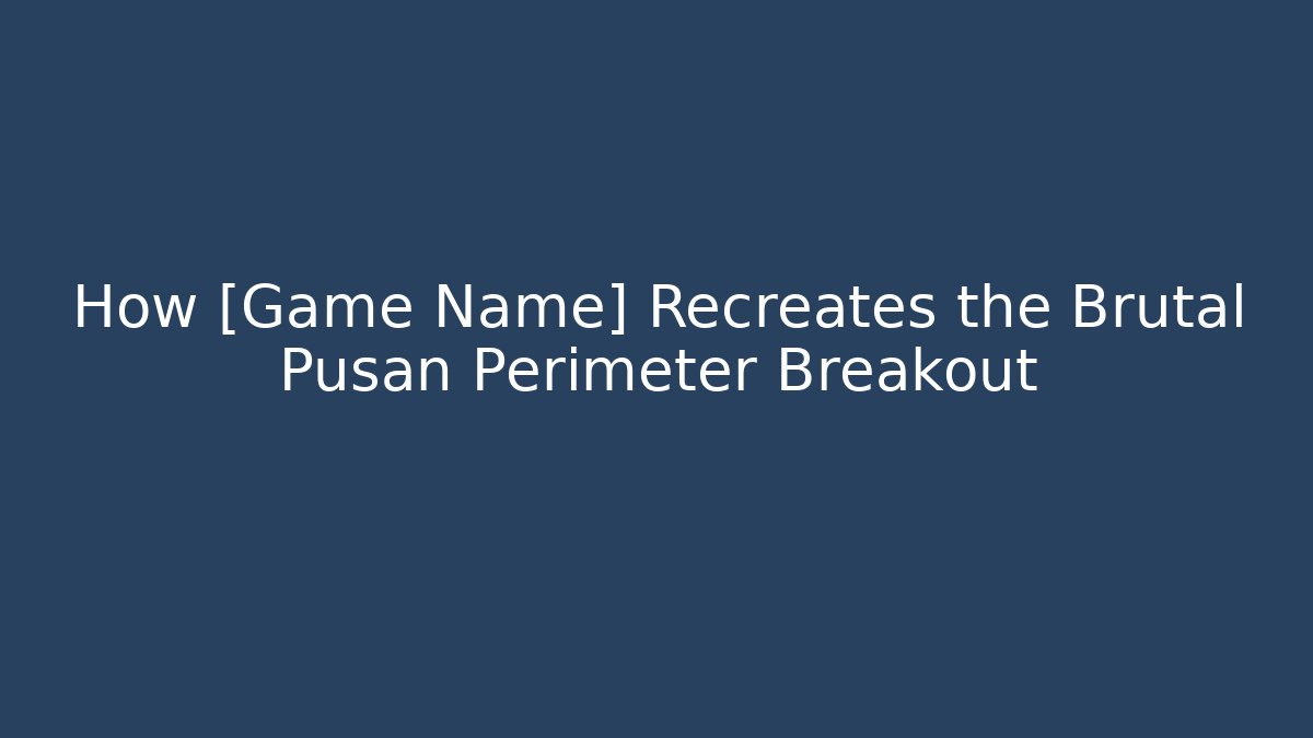How [Game Name] Recreates the Brutal Pusan Perimeter Breakout