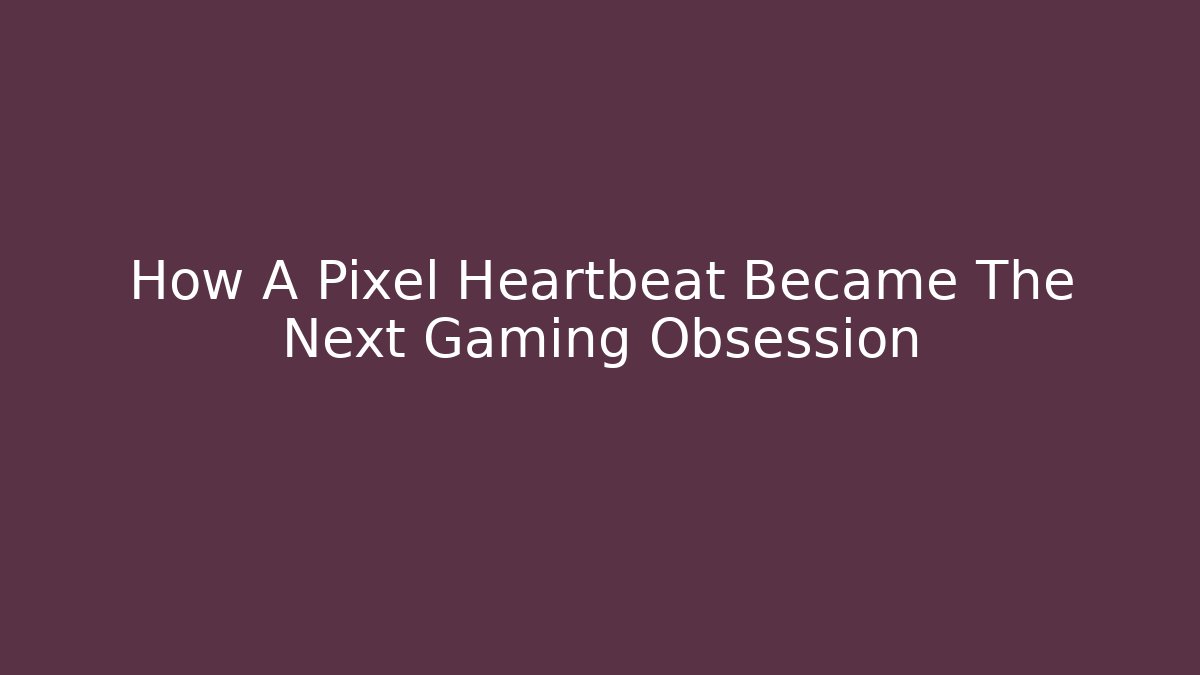 How A Pixel Heartbeat Became The Next Gaming Obsession