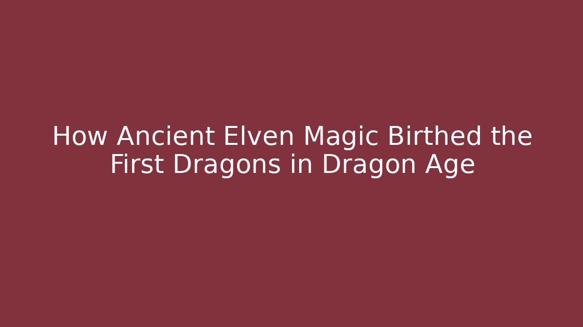 How Ancient Elven Magic Birthed the First Dragons in Dragon Age