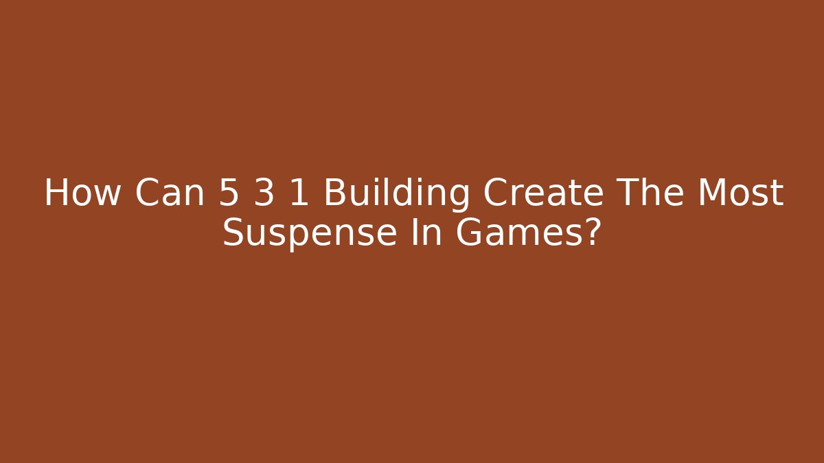 How Can 5 3 1 Building Create The Most Suspense In Games? - Andrea Zevedo