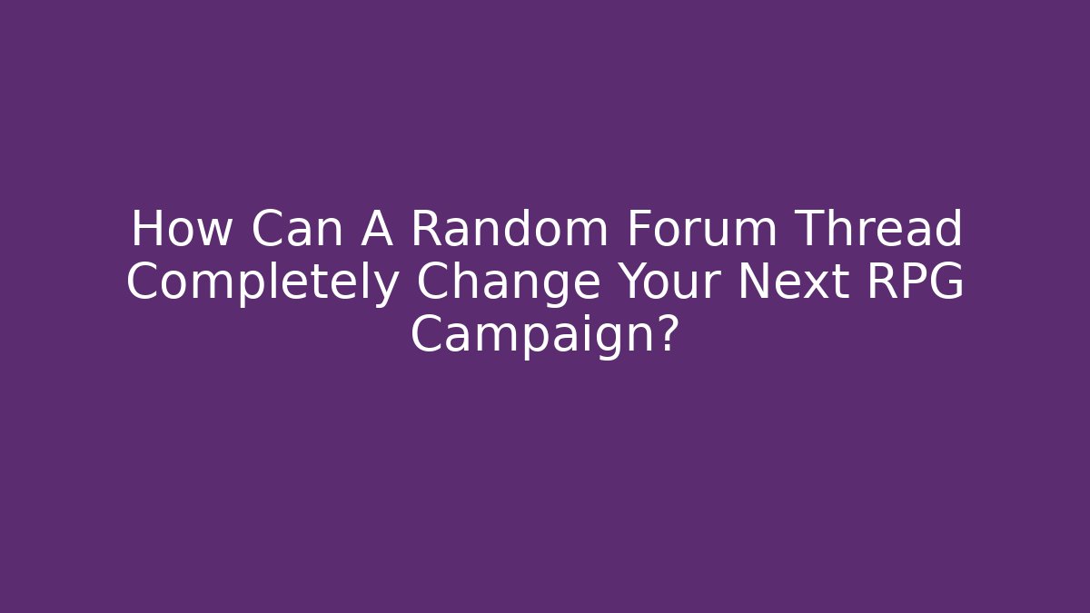 How Can A Random Forum Thread Completely Change Your Next RPG Campaign?