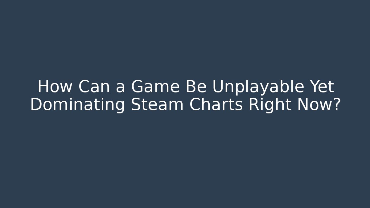 How Can a Game Be Unplayable Yet Dominating Steam Charts Right Now?