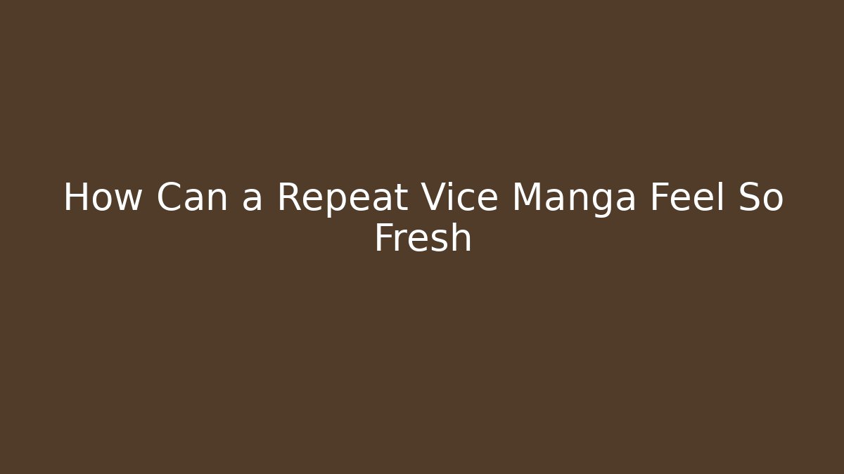 How Can a Repeat Vice Manga Feel So Fresh - Andrea Zevedo